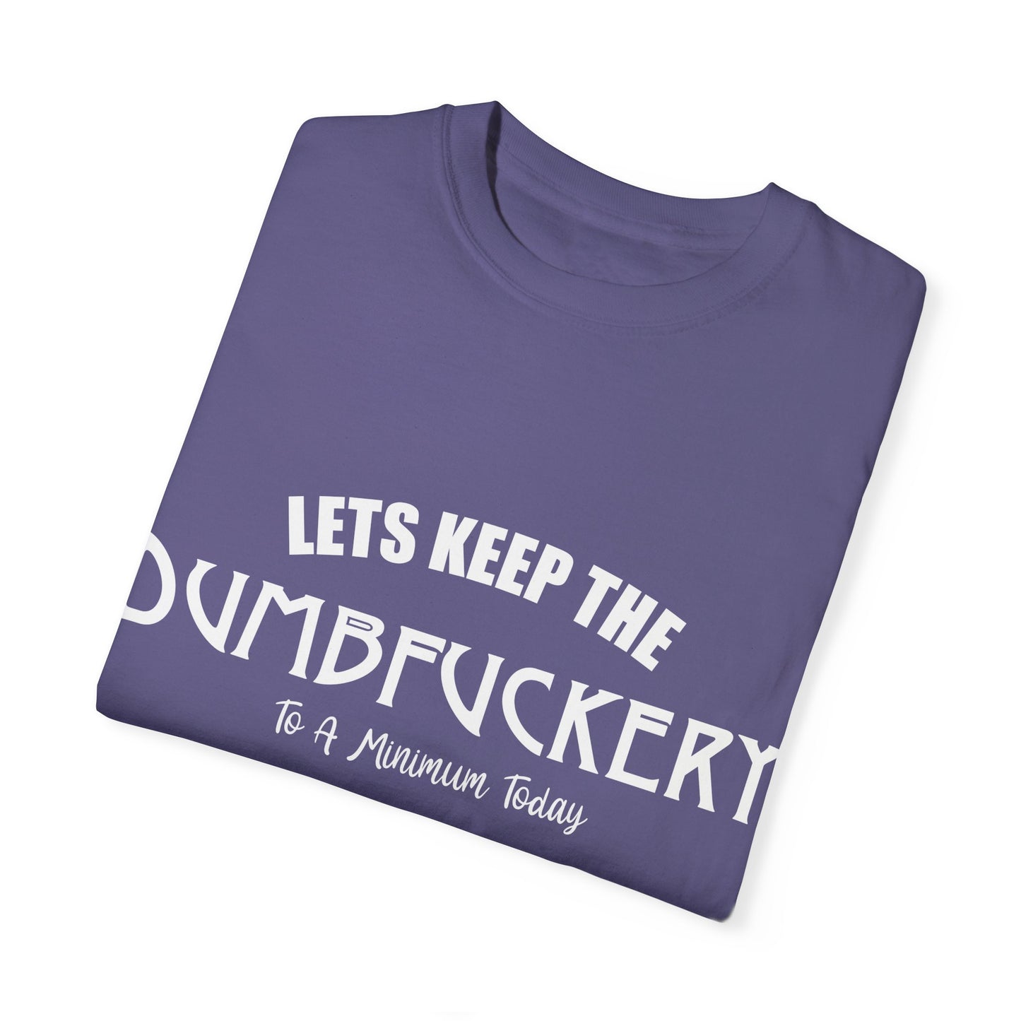 Lets Keep the Dumbfuckery Down Unisex Garment-Dyed T-Shirt - Casual Everyday Essential