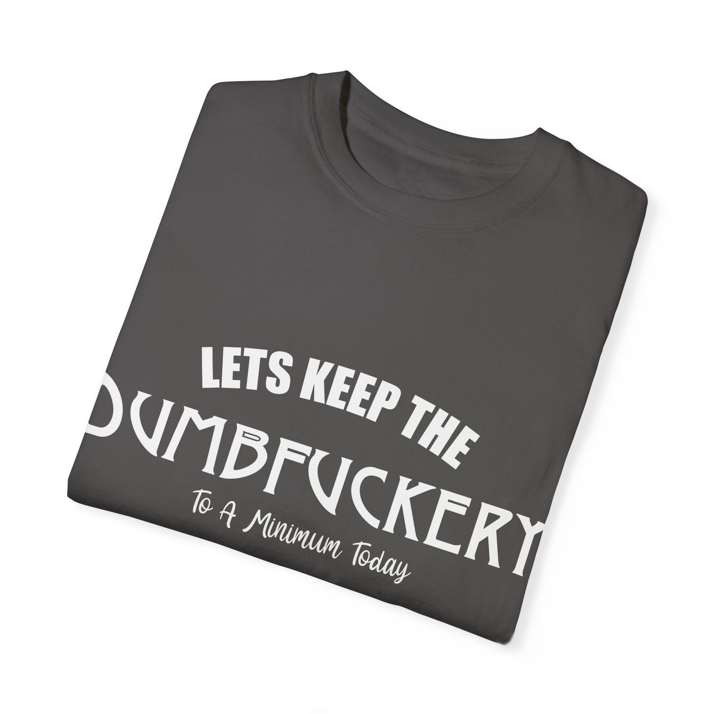 Lets Keep the Dumbfuckery Down Unisex Garment-Dyed T-Shirt - Casual Everyday Essential