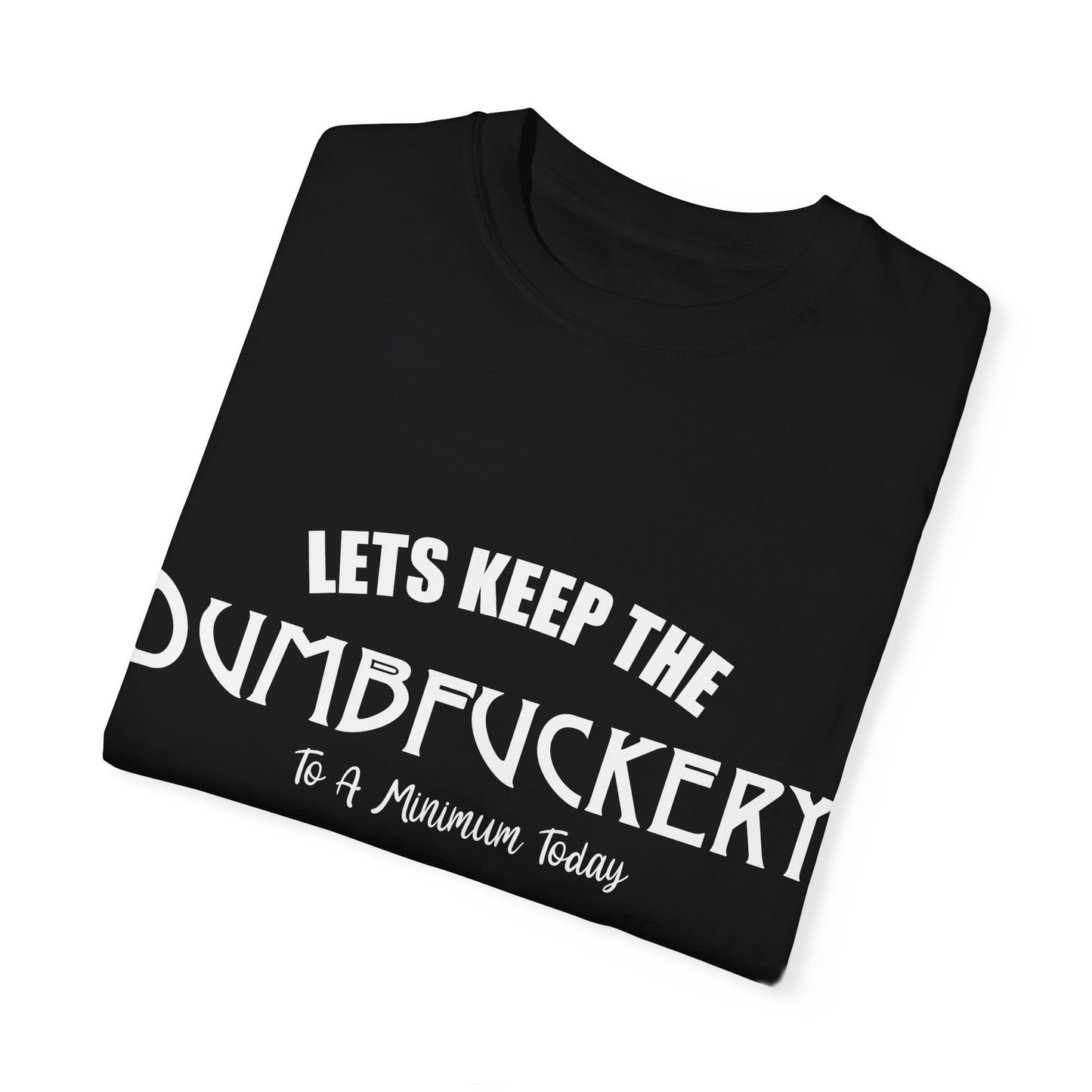 Lets Keep the Dumbfuckery Down Unisex Garment-Dyed T-Shirt - Casual Everyday Essential