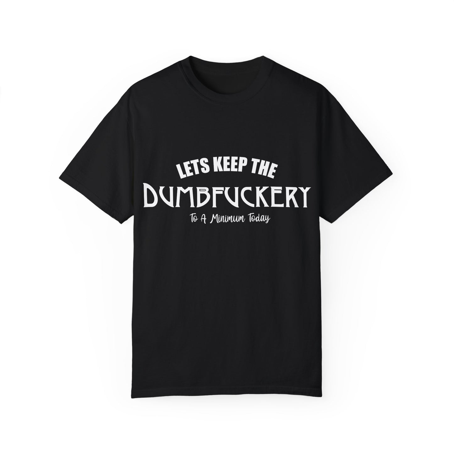 Lets Keep the Dumbfuckery Down Unisex Garment-Dyed T-Shirt - Casual Everyday Essential