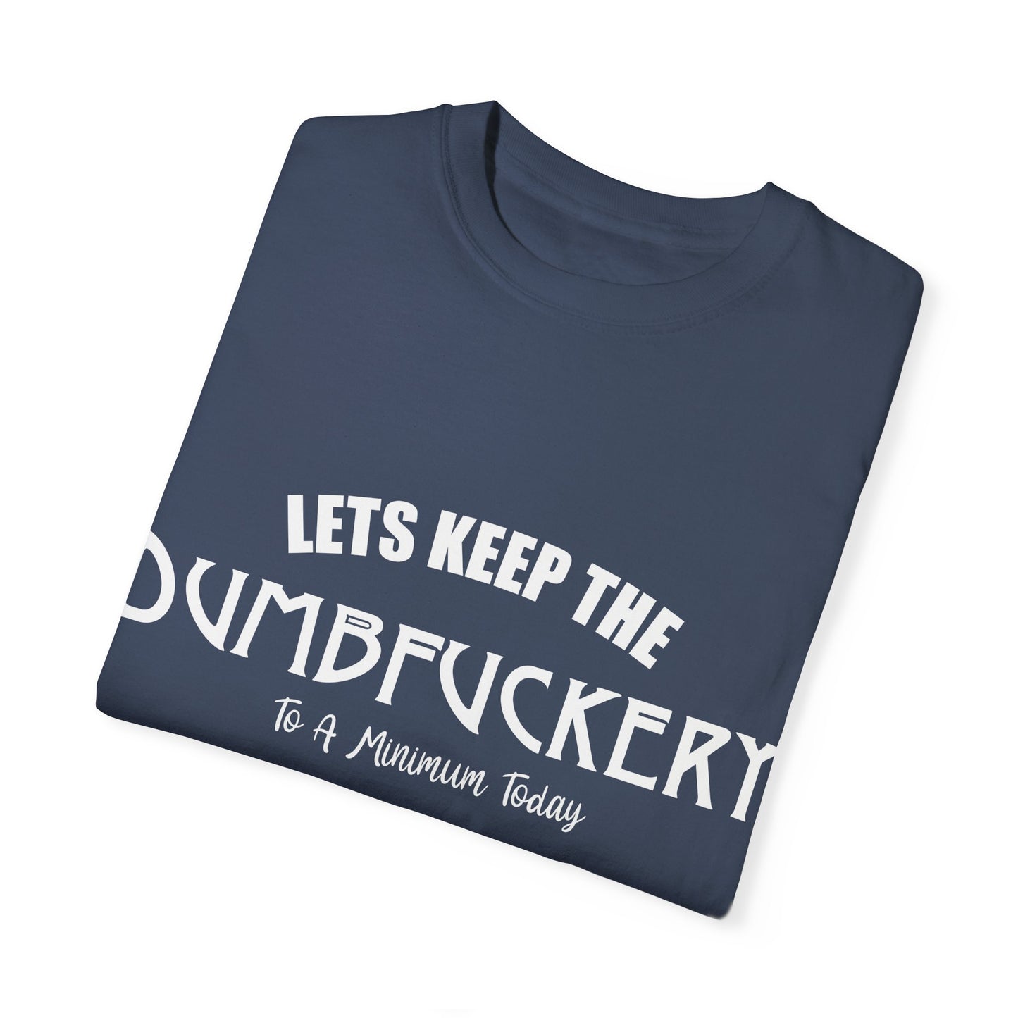 Lets Keep the Dumbfuckery Down Unisex Garment-Dyed T-Shirt - Casual Everyday Essential